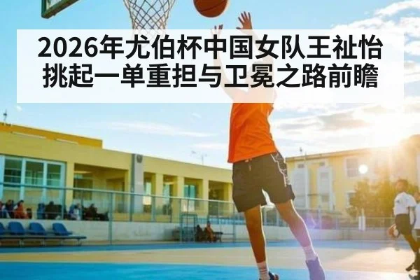 2026年尤伯杯中国女队王祉怡挑起一单重担与卫冕之路前瞻