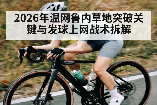 2026年温网鲁内草地突破关键与发球上网战术拆解